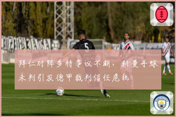 拜仁对阵多特争议不断，科曼手球未判引发德甲裁判信任危机
