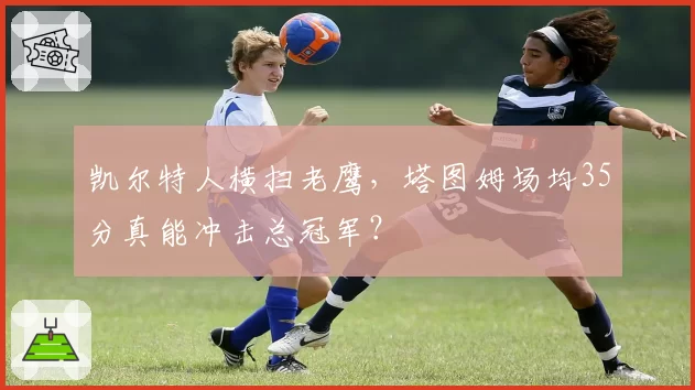 凯尔特人横扫老鹰，塔图姆场均35分真能冲击总冠军？