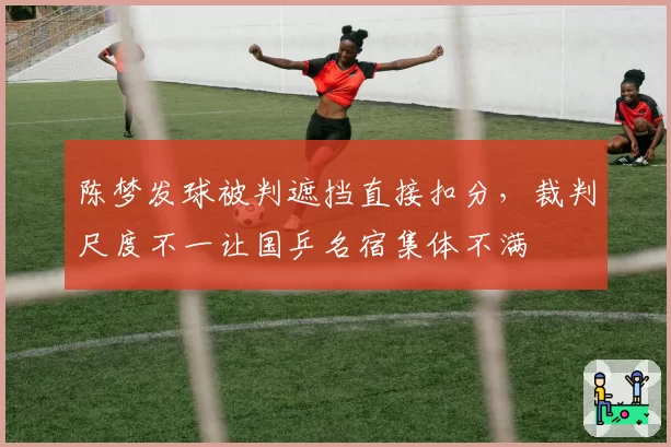 陈梦发球被判遮挡直接扣分，裁判尺度不一让国乒名宿集体不满