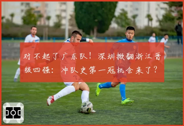 对不起了广东队！深圳掀翻浙江晋级四强：冲队史第一冠机会来了？