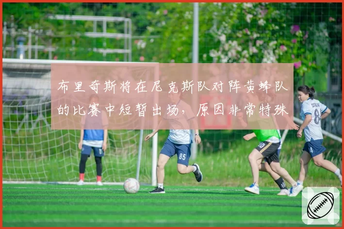 布里奇斯将在尼克斯队对阵黄蜂队的比赛中短暂出场,原因非常特殊