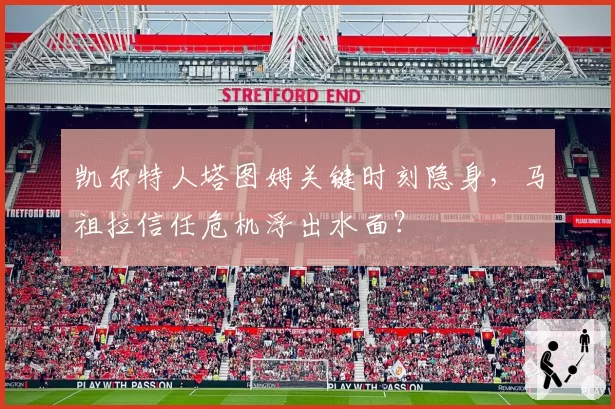凯尔特人塔图姆关键时刻隐身，马祖拉信任危机浮出水面？
