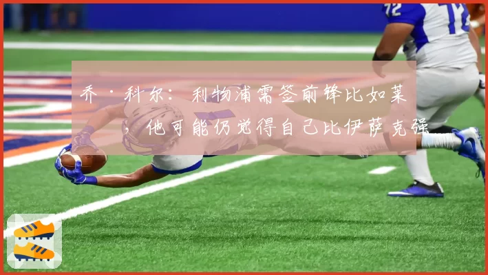 乔·科尔：利物浦需签前锋比如莱万，他可能仍觉得自己比伊萨克强