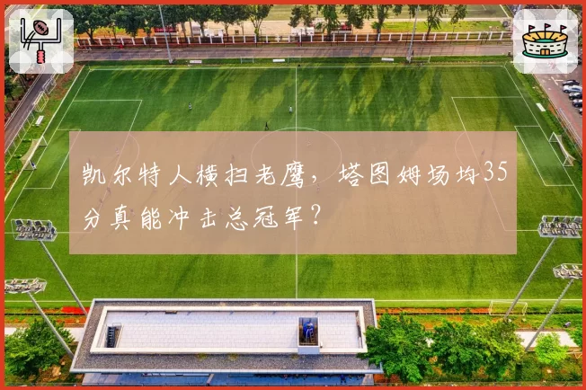 凯尔特人横扫老鹰，塔图姆场均35分真能冲击总冠军？