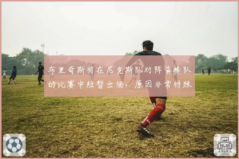 布里奇斯将在尼克斯队对阵黄蜂队的比赛中短暂出场,原因非常特殊