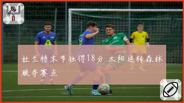 杜兰特末节独得18分 太阳逆转森林狼夺赛点