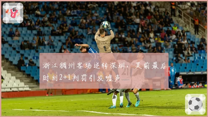 浙江稠州客场逆转深圳，吴前最后时刻2+1判罚引发嘘声
