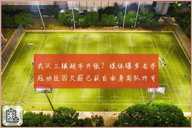 武汉三镇超市开张？媒体曝多名夺冠功臣因欠薪已获自由身离队许可