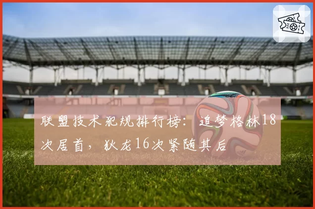 联盟技术犯规排行榜:追梦格林18次居首,狄龙16次紧随其后