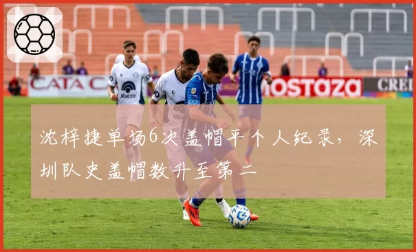 沈梓捷单场6次盖帽平个人纪录,深圳队史盖帽数升至第二