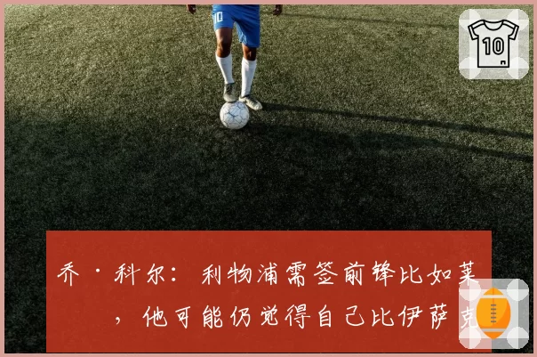 乔·科尔：利物浦需签前锋比如莱万，他可能仍觉得自己比伊萨克强