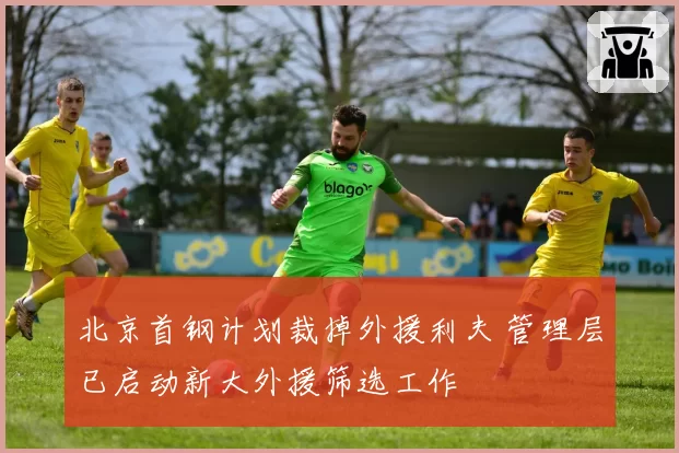 北京首钢计划裁掉外援利夫 管理层已启动新大外援筛选工作