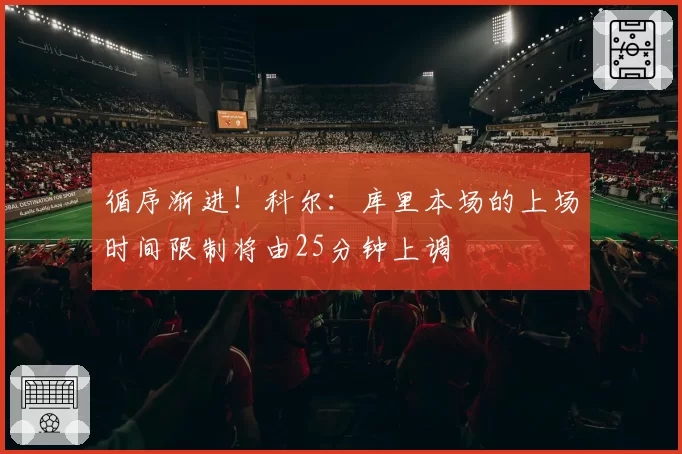 循序渐进！科尔：库里本场的上场时间限制将由25分钟上调
